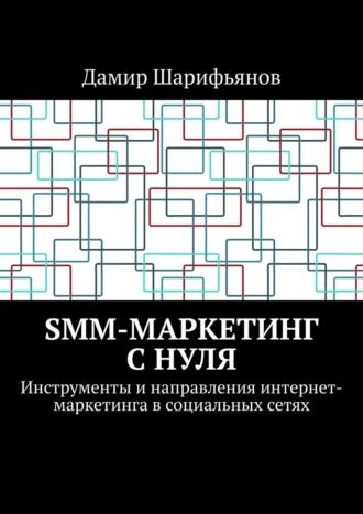 Дамир Шарифьянов «SMM-маркетинг с нуля. Инструменты и направления интернет-маркетинга в социальных сетях»