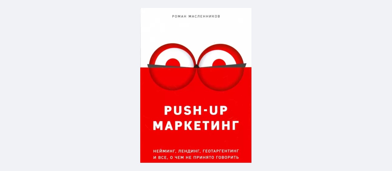 Роман Масленников «PUSH-UP маркетинг. Нейминг, лендинг, геотаргетинг и все, о чем не принято говорить»