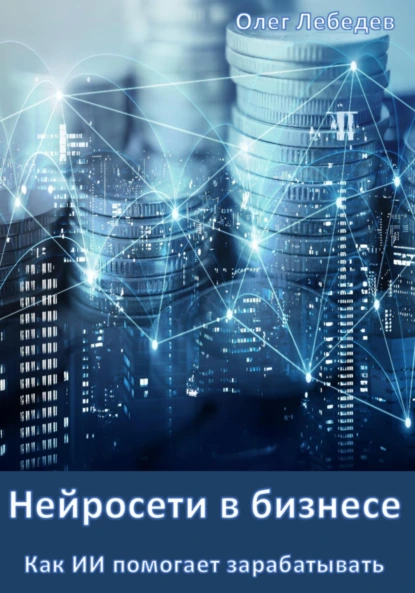 Олег Лебедев «Нейросети в бизнесе: Как ИИ помогает зарабатывать»